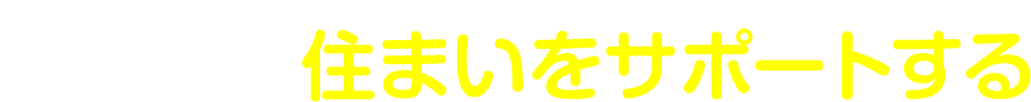 あなたの住まいをサポートする