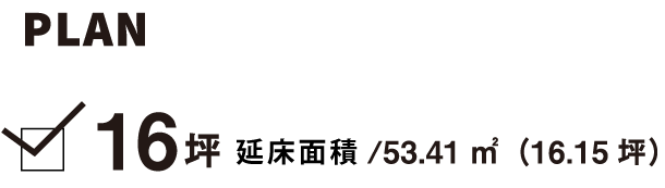 プラン 16坪 延床面積/53.41m2（16.15坪）