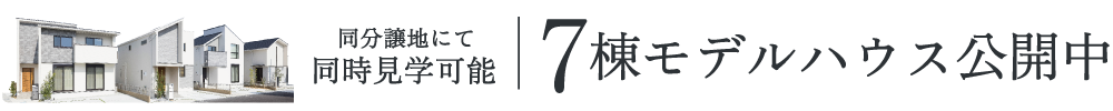 モデルハウス7棟公開中　来場予約