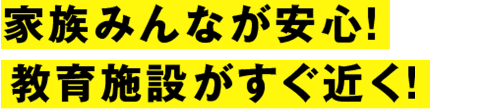 家族みんなが安心！ 教育施設がすぐ近く！