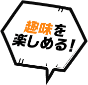 趣味を 楽しめる！