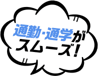 通勤・通学が スムーズ！