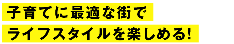 子育てに最適な街でライフスタイルを楽しめる！